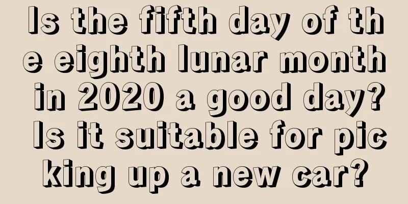 Is the fifth day of the eighth lunar month in 2020 a good day? Is it suitable for picking up a new car?