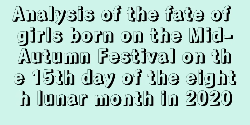 Analysis of the fate of girls born on the Mid-Autumn Festival on the 15th day of the eighth lunar month in 2020