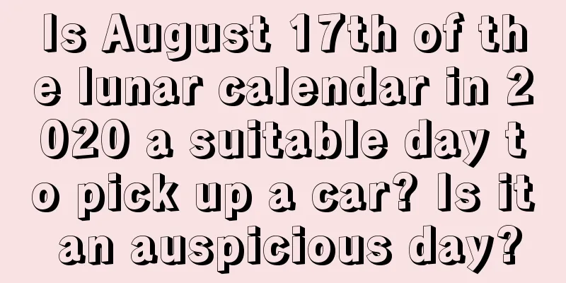 Is August 17th of the lunar calendar in 2020 a suitable day to pick up a car? Is it an auspicious day?