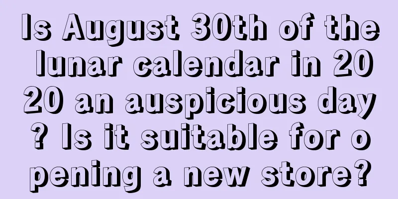 Is August 30th of the lunar calendar in 2020 an auspicious day? Is it suitable for opening a new store?