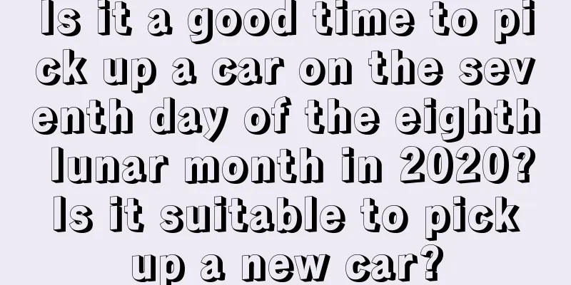 Is it a good time to pick up a car on the seventh day of the eighth lunar month in 2020? Is it suitable to pick up a new car?