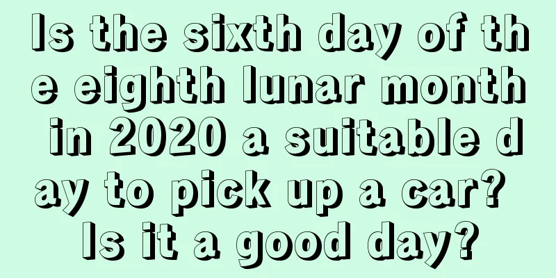Is the sixth day of the eighth lunar month in 2020 a suitable day to pick up a car? Is it a good day?