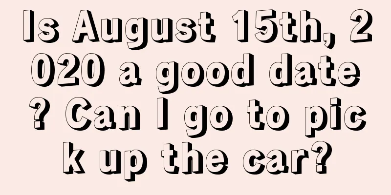 Is August 15th, 2020 a good date? Can I go to pick up the car?