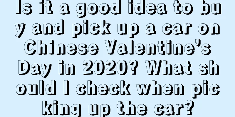 Is it a good idea to buy and pick up a car on Chinese Valentine’s Day in 2020? What should I check when picking up the car?