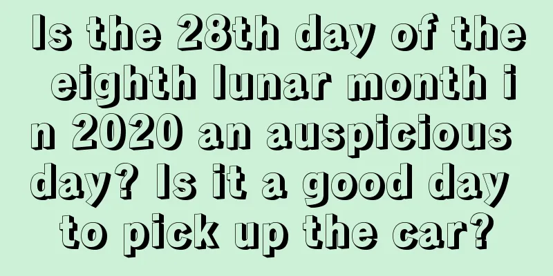Is the 28th day of the eighth lunar month in 2020 an auspicious day? Is it a good day to pick up the car?