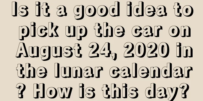 Is it a good idea to pick up the car on August 24, 2020 in the lunar calendar? How is this day?