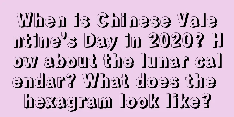 When is Chinese Valentine’s Day in 2020? How about the lunar calendar? What does the hexagram look like?