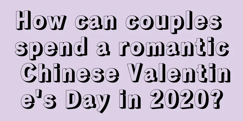 How can couples spend a romantic Chinese Valentine's Day in 2020?