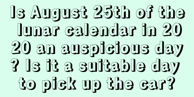 Is August 25th of the lunar calendar in 2020 an auspicious day? Is it a suitable day to pick up the car?