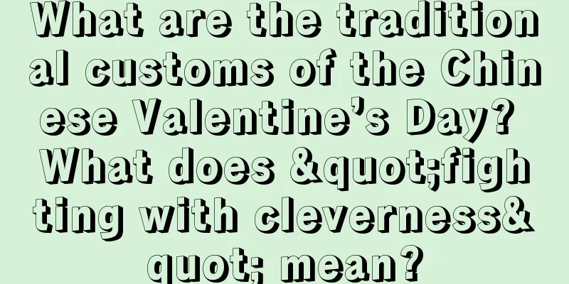 What are the traditional customs of the Chinese Valentine’s Day? What does "fighting with cleverness" mean?