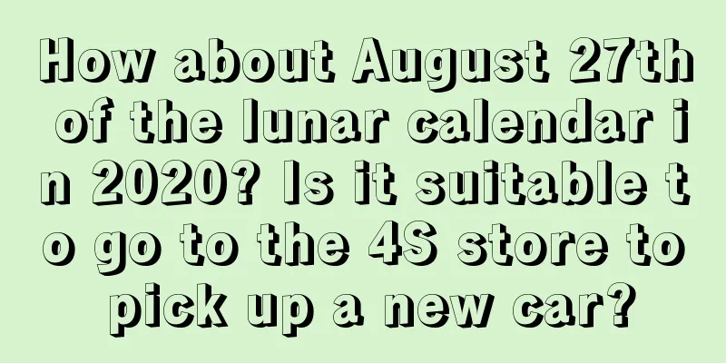 How about August 27th of the lunar calendar in 2020? Is it suitable to go to the 4S store to pick up a new car?