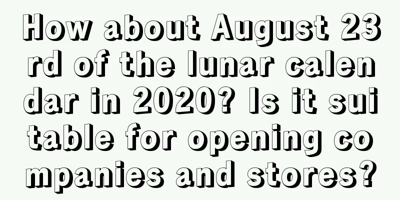 How about August 23rd of the lunar calendar in 2020? Is it suitable for opening companies and stores?