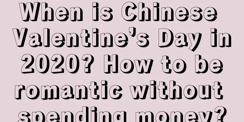 When is Chinese Valentine’s Day in 2020? How to be romantic without spending money?