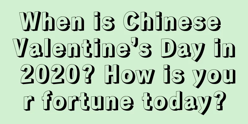 When is Chinese Valentine’s Day in 2020? How is your fortune today?