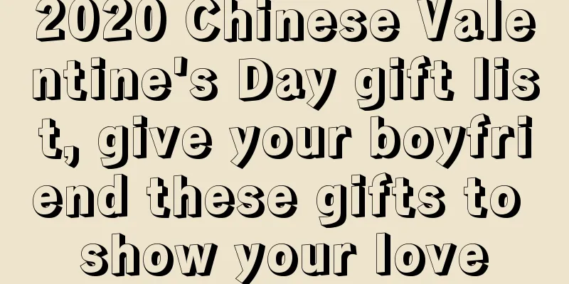 2020 Chinese Valentine's Day gift list, give your boyfriend these gifts to show your love