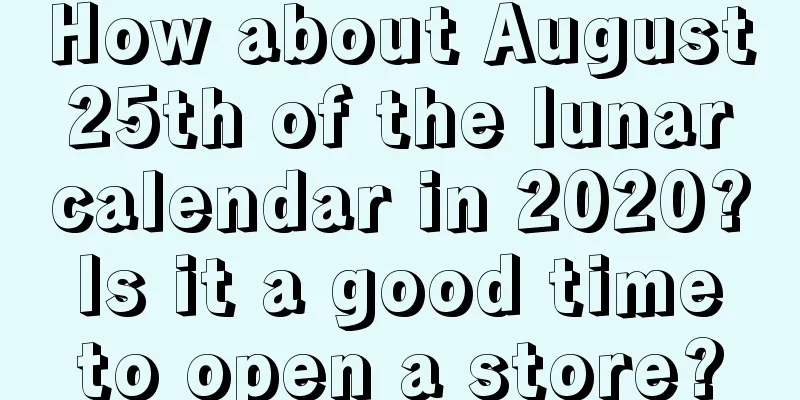 How about August 25th of the lunar calendar in 2020? Is it a good time to open a store?