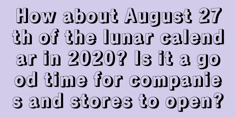 How about August 27th of the lunar calendar in 2020? Is it a good time for companies and stores to open?