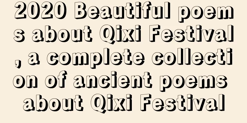 2020 Beautiful poems about Qixi Festival, a complete collection of ancient poems about Qixi Festival