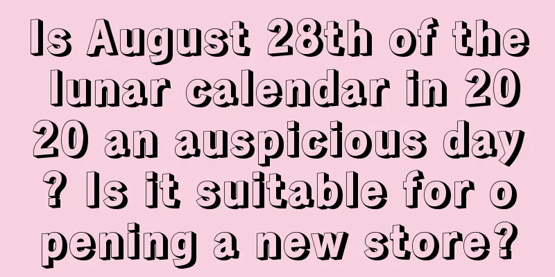 Is August 28th of the lunar calendar in 2020 an auspicious day? Is it suitable for opening a new store?