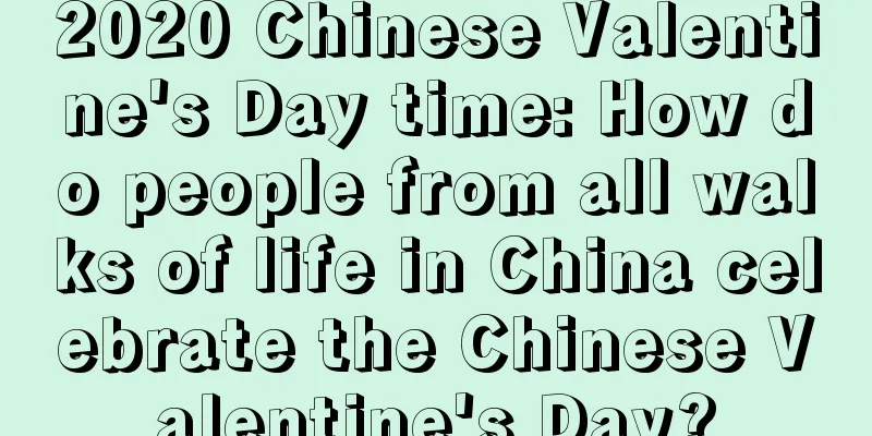 2020 Chinese Valentine's Day time: How do people from all walks of life in China celebrate the Chinese Valentine's Day?
