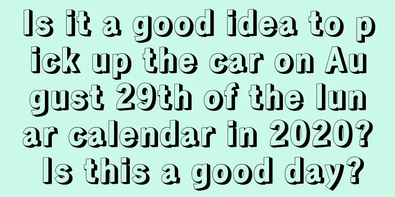 Is it a good idea to pick up the car on August 29th of the lunar calendar in 2020? Is this a good day?