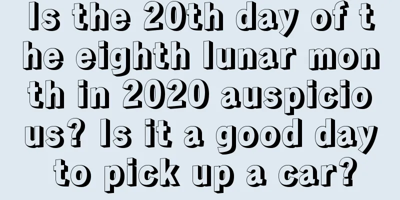 Is the 20th day of the eighth lunar month in 2020 auspicious? Is it a good day to pick up a car?