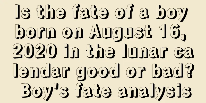 Is the fate of a boy born on August 16, 2020 in the lunar calendar good or bad? Boy's fate analysis
