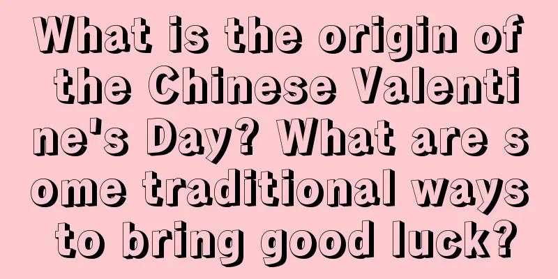 What is the origin of the Chinese Valentine's Day? What are some traditional ways to bring good luck?