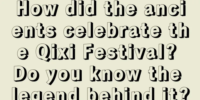 How did the ancients celebrate the Qixi Festival? Do you know the legend behind it?