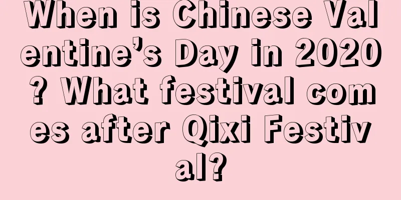 When is Chinese Valentine’s Day in 2020? What festival comes after Qixi Festival?
