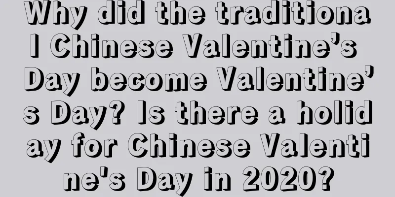 Why did the traditional Chinese Valentine’s Day become Valentine’s Day? Is there a holiday for Chinese Valentine's Day in 2020?