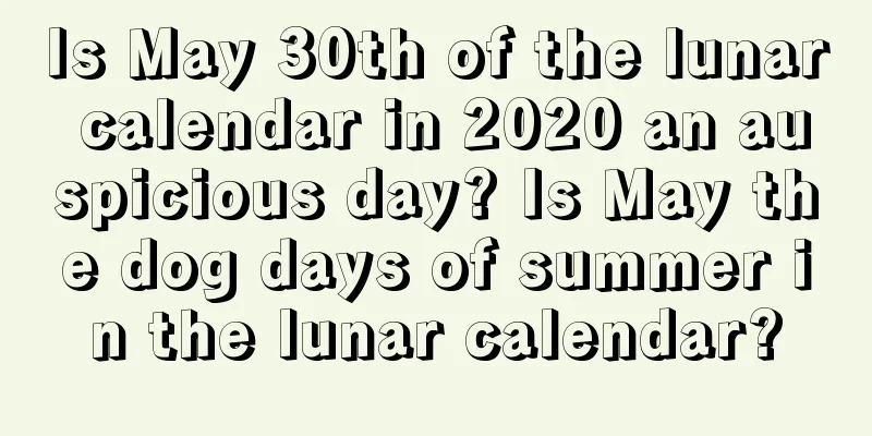Is May 30th of the lunar calendar in 2020 an auspicious day? Is May the dog days of summer in the lunar calendar?