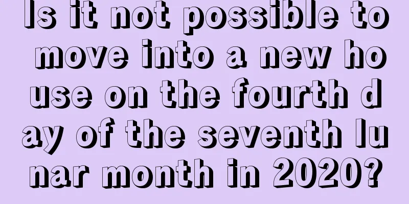 Is it not possible to move into a new house on the fourth day of the seventh lunar month in 2020?