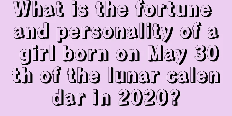 What is the fortune and personality of a girl born on May 30th of the lunar calendar in 2020?