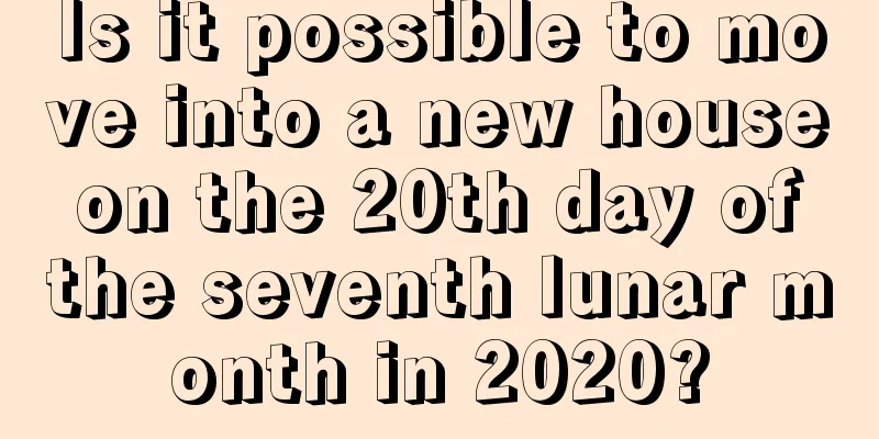 Is it possible to move into a new house on the 20th day of the seventh lunar month in 2020?