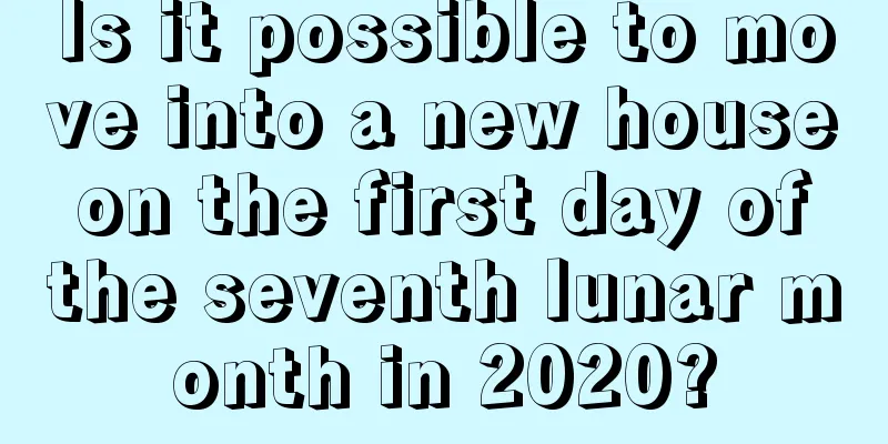 Is it possible to move into a new house on the first day of the seventh lunar month in 2020?