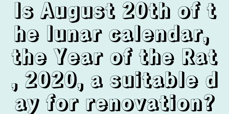 Is August 20th of the lunar calendar, the Year of the Rat, 2020, a suitable day for renovation?