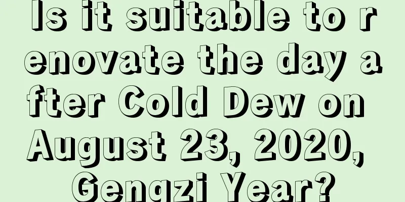 Is it suitable to renovate the day after Cold Dew on August 23, 2020, Gengzi Year?