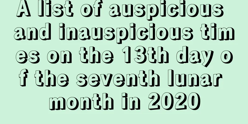 A list of auspicious and inauspicious times on the 13th day of the seventh lunar month in 2020