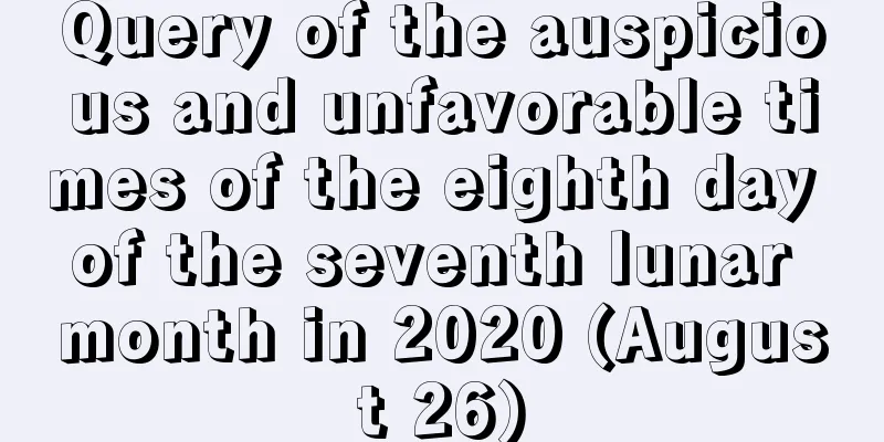 Query of the auspicious and unfavorable times of the eighth day of the seventh lunar month in 2020 (August 26)