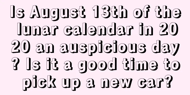 Is August 13th of the lunar calendar in 2020 an auspicious day? Is it a good time to pick up a new car?