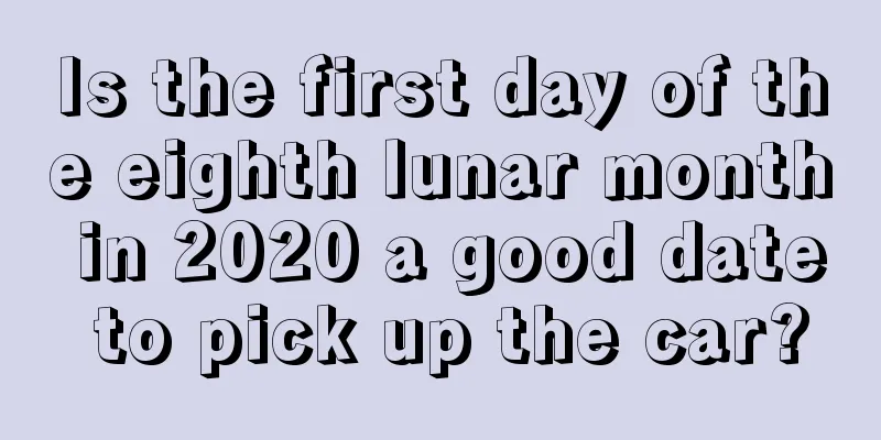 Is the first day of the eighth lunar month in 2020 a good date to pick up the car?