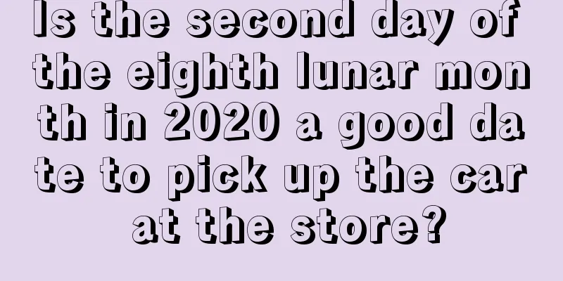 Is the second day of the eighth lunar month in 2020 a good date to pick up the car at the store?