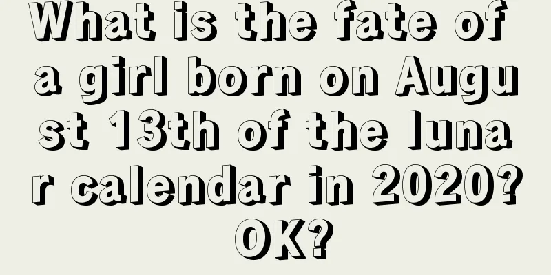 What is the fate of a girl born on August 13th of the lunar calendar in 2020? OK?