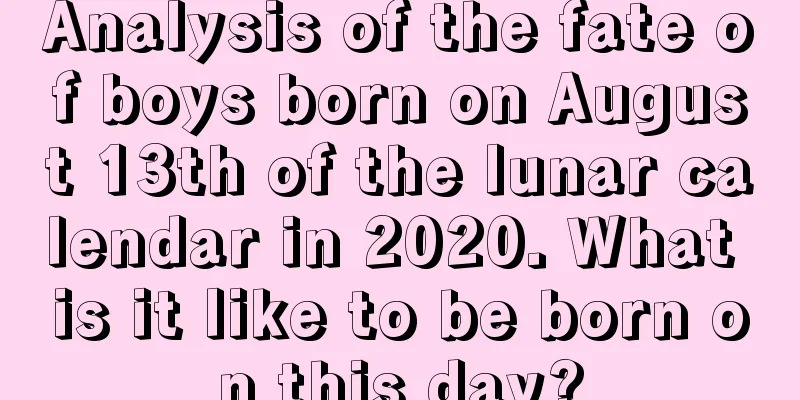 Analysis of the fate of boys born on August 13th of the lunar calendar in 2020. What is it like to be born on this day?
