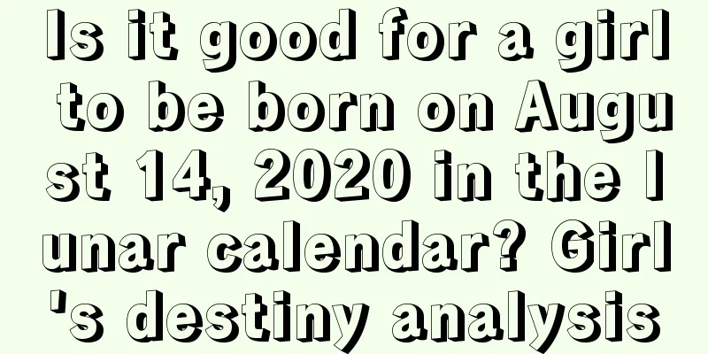 Is it good for a girl to be born on August 14, 2020 in the lunar calendar? Girl's destiny analysis