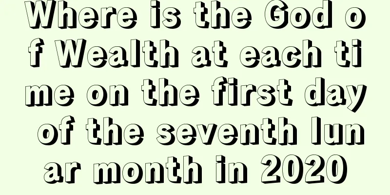 Where is the God of Wealth at each time on the first day of the seventh lunar month in 2020