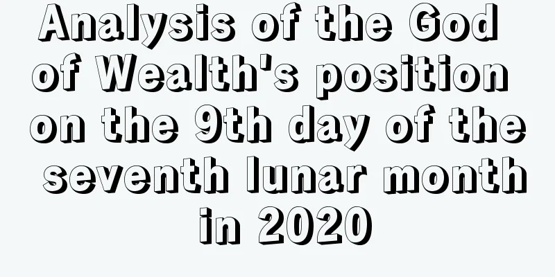 Analysis of the God of Wealth's position on the 9th day of the seventh lunar month in 2020
