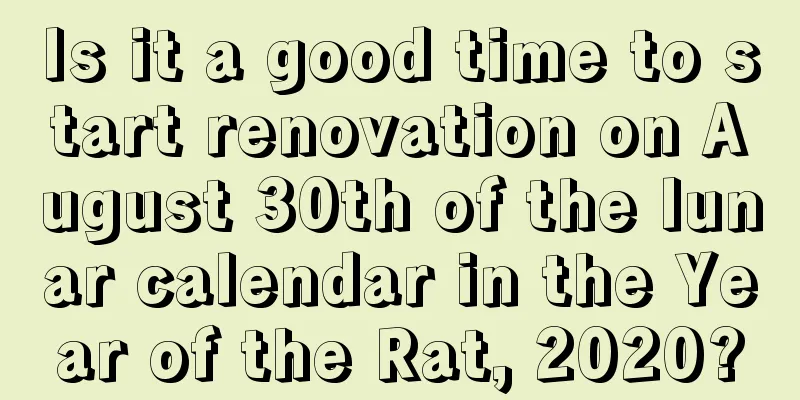 Is it a good time to start renovation on August 30th of the lunar calendar in the Year of the Rat, 2020?