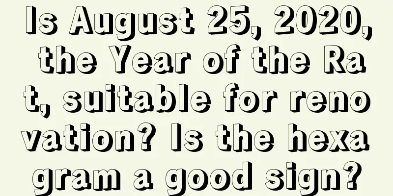 Is August 25, 2020, the Year of the Rat, suitable for renovation? Is the hexagram a good sign?